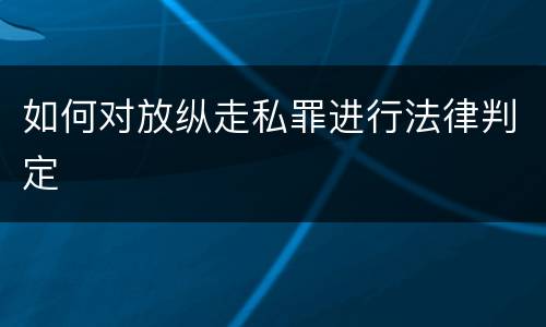如何对放纵走私罪进行法律判定