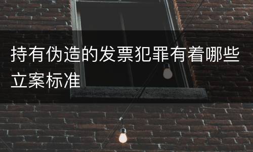 持有伪造的发票犯罪有着哪些立案标准
