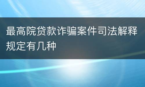 最高院贷款诈骗案件司法解释规定有几种