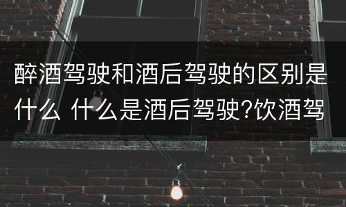 醉酒驾驶和酒后驾驶的区别是什么 什么是酒后驾驶?饮酒驾驶与醉酒驾驶的区别是什么?