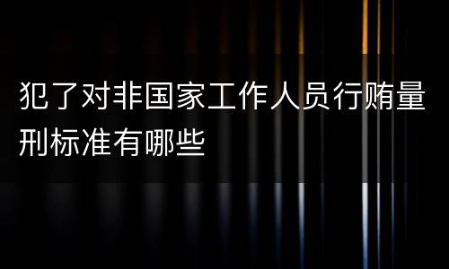 犯了对非国家工作人员行贿量刑标准有哪些