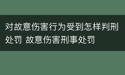 对故意伤害行为受到怎样判刑处罚 故意伤害刑事处罚