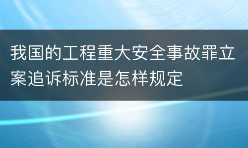 我国的工程重大安全事故罪立案追诉标准是怎样规定