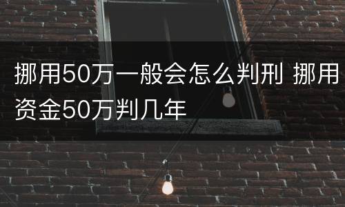 挪用50万一般会怎么判刑 挪用资金50万判几年