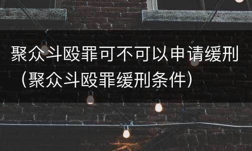 聚众斗殴罪可不可以申请缓刑（聚众斗殴罪缓刑条件）