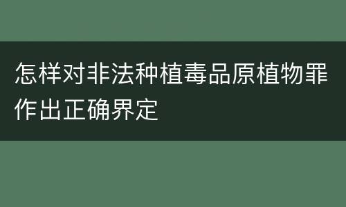 怎样对非法种植毒品原植物罪作出正确界定