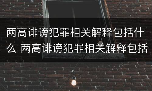 两高诽谤犯罪相关解释包括什么 两高诽谤犯罪相关解释包括什么