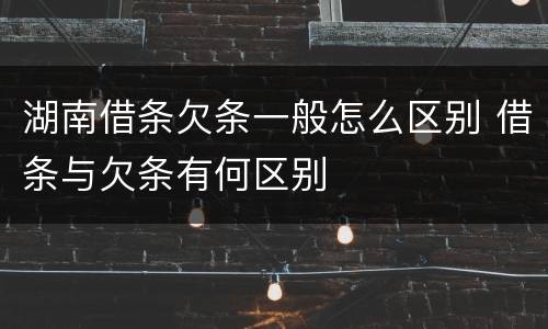 湖南借条欠条一般怎么区别 借条与欠条有何区别