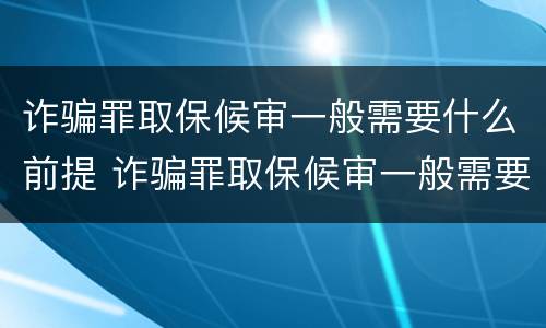 诈骗罪取保候审一般需要什么前提 诈骗罪取保候审一般需要什么前提