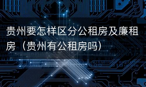 贵州要怎样区分公租房及廉租房（贵州有公租房吗）