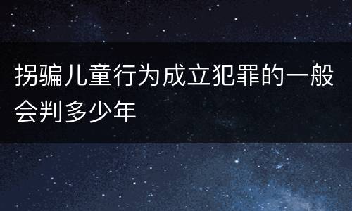 拐骗儿童行为成立犯罪的一般会判多少年