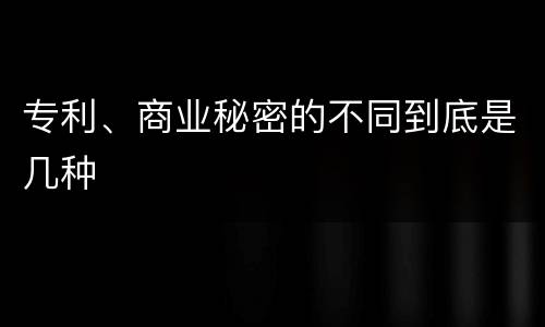 专利、商业秘密的不同到底是几种