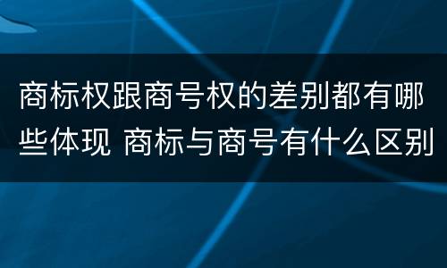 商标权跟商号权的差别都有哪些体现 商标与商号有什么区别