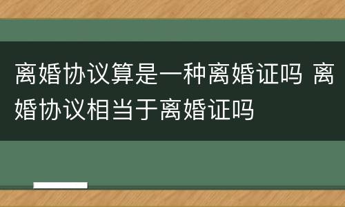 离婚协议算是一种离婚证吗 离婚协议相当于离婚证吗
