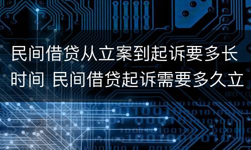 民间借贷从立案到起诉要多长时间 民间借贷起诉需要多久立案
