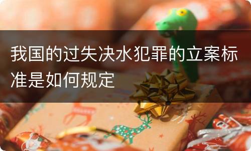 我国的过失决水犯罪的立案标准是如何规定