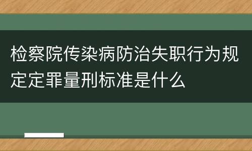 检察院传染病防治失职行为规定定罪量刑标准是什么