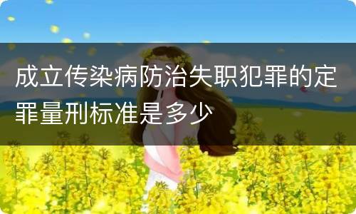 成立传染病防治失职犯罪的定罪量刑标准是多少