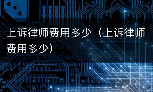 上诉律师费用多少（上诉律师费用多少）