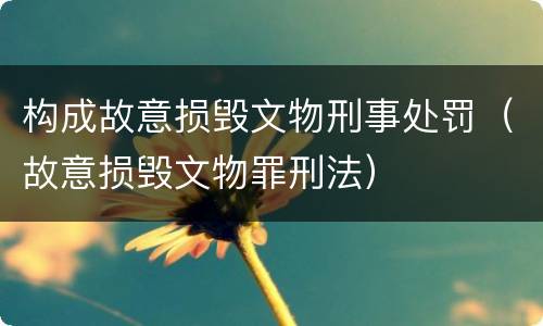 构成故意损毁文物刑事处罚（故意损毁文物罪刑法）