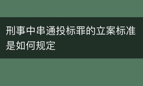 刑事中串通投标罪的立案标准是如何规定