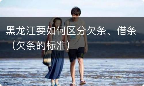 黑龙江要如何区分欠条、借条（欠条的标准）