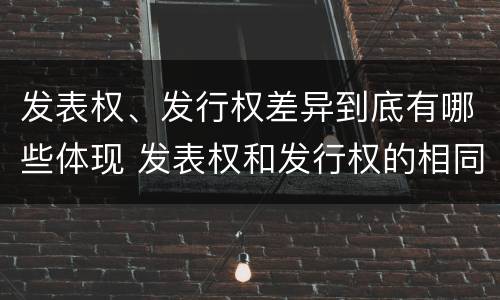 发表权、发行权差异到底有哪些体现 发表权和发行权的相同点