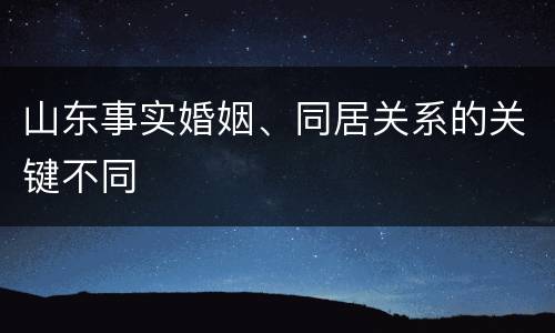 山东事实婚姻、同居关系的关键不同