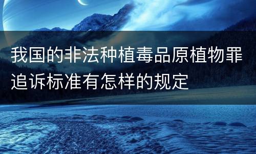 我国的非法种植毒品原植物罪追诉标准有怎样的规定