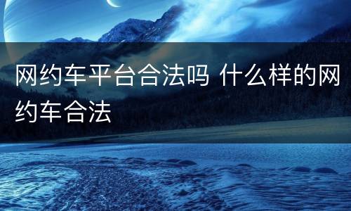 网约车平台合法吗 什么样的网约车合法