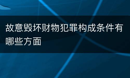 故意毁坏财物犯罪构成条件有哪些方面