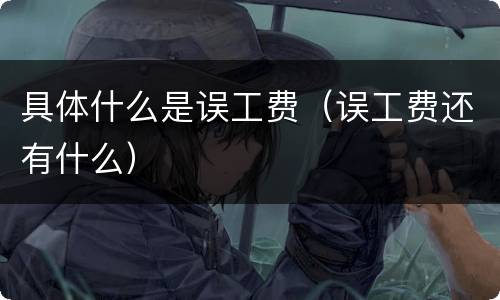 具体什么是误工费（误工费还有什么）