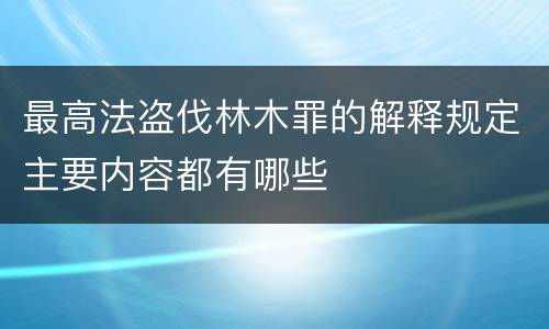 最高法盗伐林木罪的解释规定主要内容都有哪些