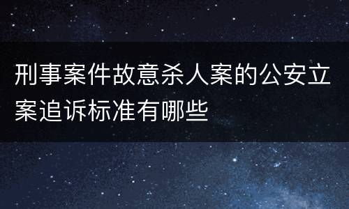 刑事案件故意杀人案的公安立案追诉标准有哪些
