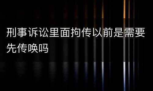 刑事诉讼里面拘传以前是需要先传唤吗