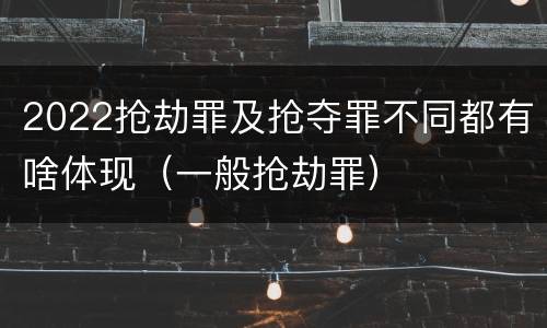 2022抢劫罪及抢夺罪不同都有啥体现（一般抢劫罪）