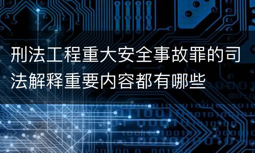 刑法工程重大安全事故罪的司法解释重要内容都有哪些