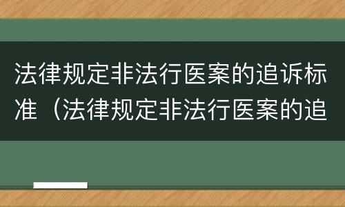 法律规定非法行医案的追诉标准（法律规定非法行医案的追诉标准是多少）