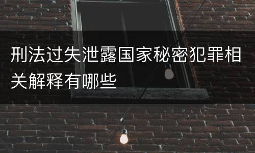 刑法过失泄露国家秘密犯罪相关解释有哪些