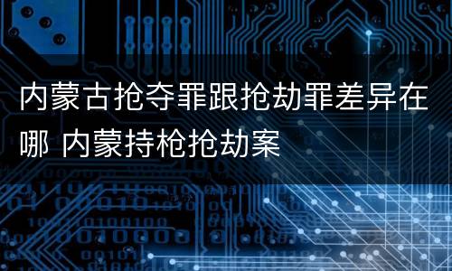 内蒙古抢夺罪跟抢劫罪差异在哪 内蒙持枪抢劫案