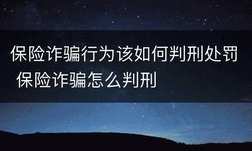 保险诈骗行为该如何判刑处罚 保险诈骗怎么判刑
