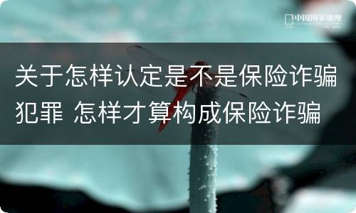 关于怎样认定是不是保险诈骗犯罪 怎样才算构成保险诈骗