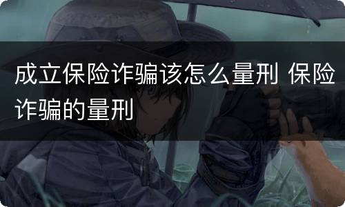 成立保险诈骗该怎么量刑 保险诈骗的量刑
