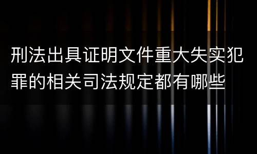 刑法出具证明文件重大失实犯罪的相关司法规定都有哪些