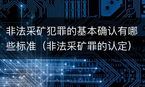 非法采矿犯罪的基本确认有哪些标准（非法采矿罪的认定）