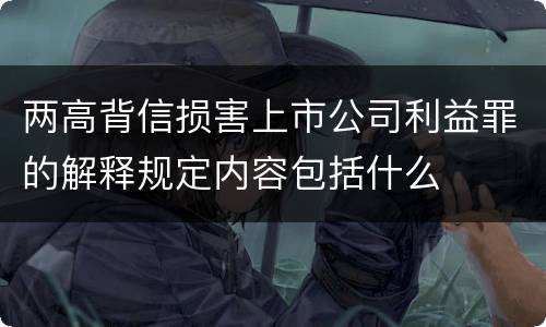 两高背信损害上市公司利益罪的解释规定内容包括什么