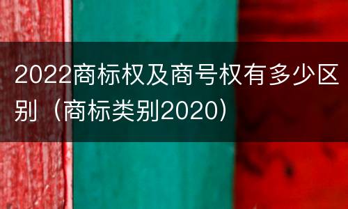 2022商标权及商号权有多少区别（商标类别2020）