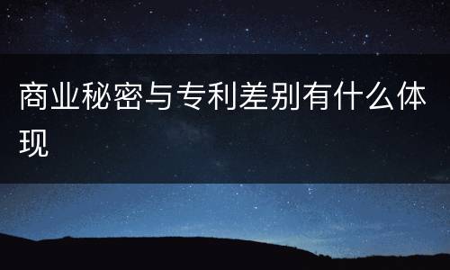 商业秘密与专利差别有什么体现