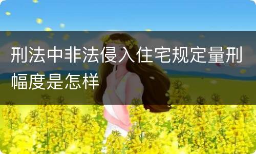 刑法中非法侵入住宅规定量刑幅度是怎样