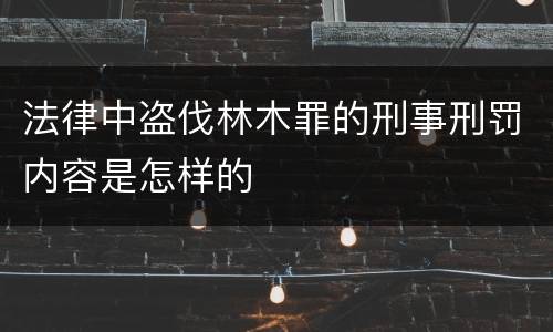 法律中盗伐林木罪的刑事刑罚内容是怎样的